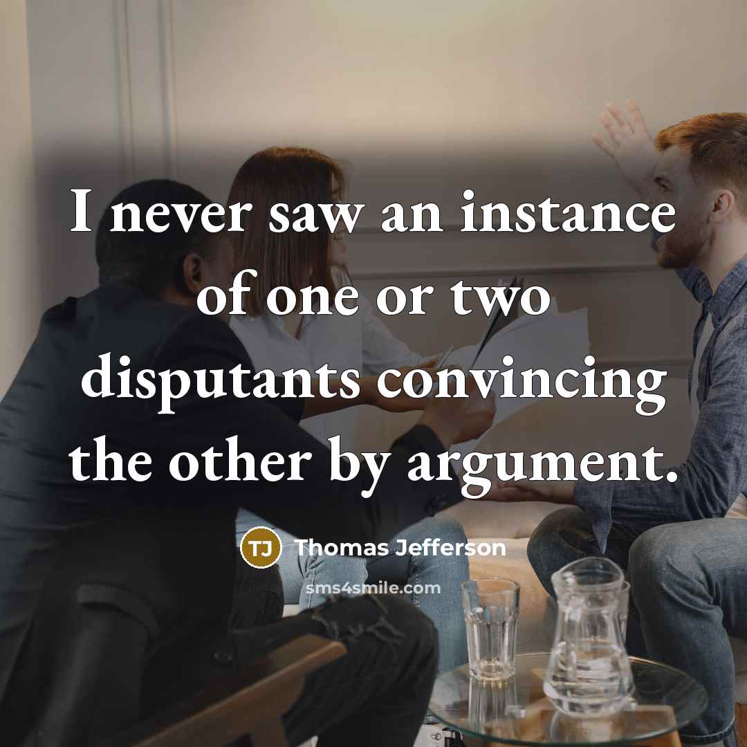 “I never saw an instance of one or two disputants convincing the other by argument.” quote by Thomas Jefferson