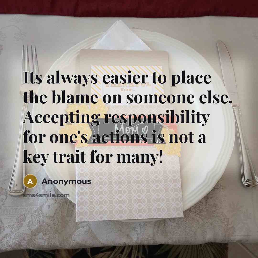 “Its always easier to place the blame on someone else. Accepting responsibility for one's actions is not a key trait for many!” quote by Anonymous