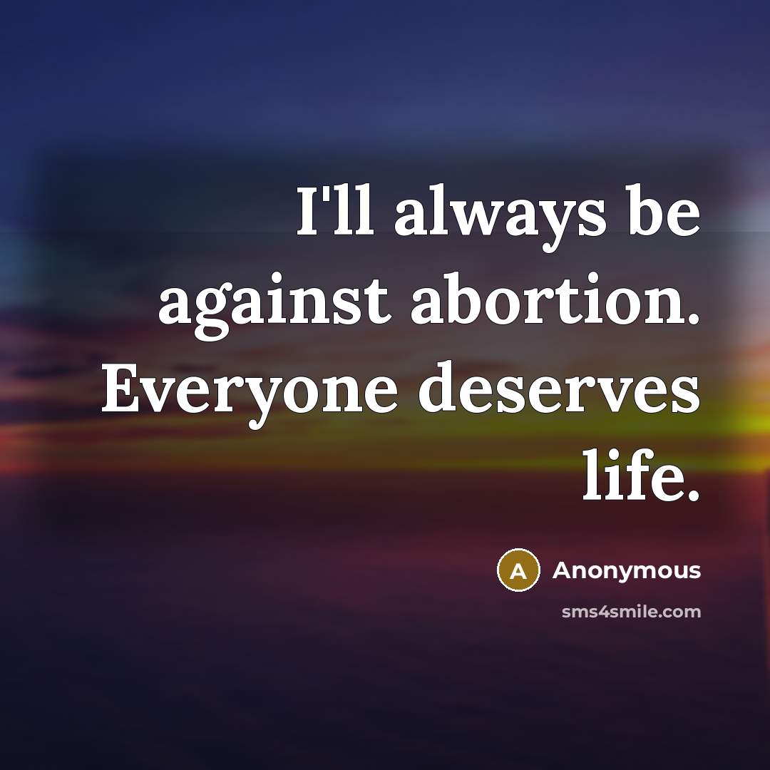 “I'll always be against abortion. Everyone deserves life.” quote by Anonymous