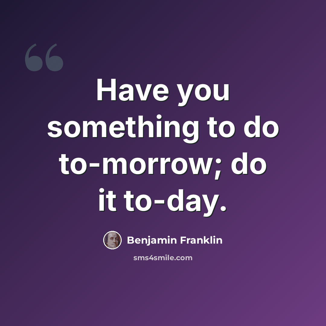 “Have you something to do to-morrow; do it to-day.” quote by Benjamin Franklin