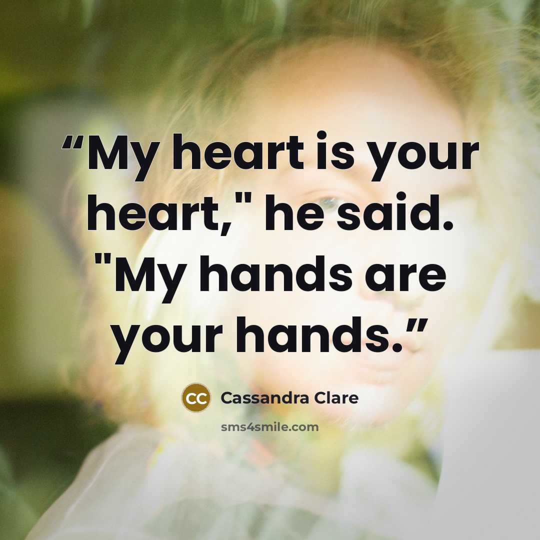 “My heart is your heart," he said. "My hands are your hands.” quote by Cassandra Clare