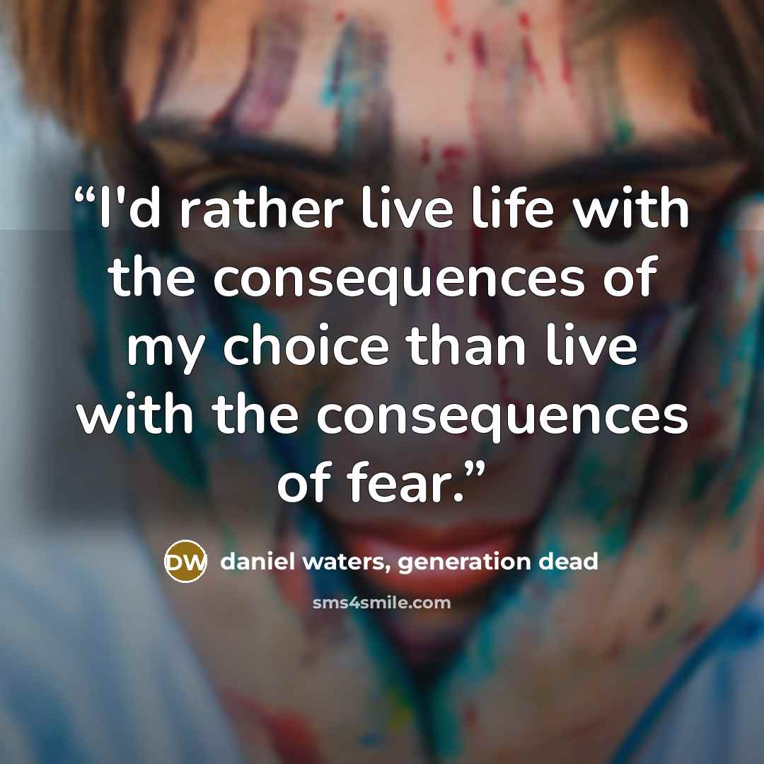 “I'd rather live life with the consequences of my choice than live with the consequences of fear.” quote by daniel waters, generation dead