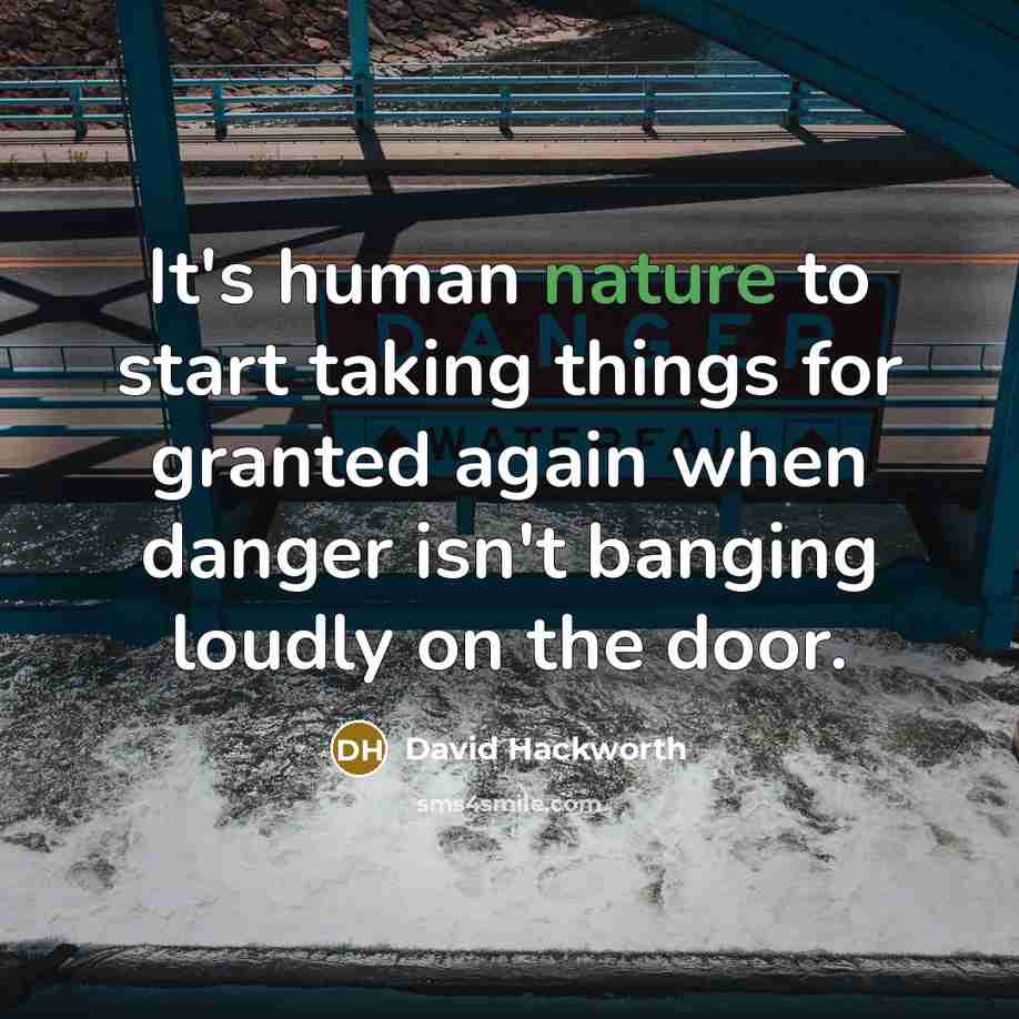 “It's human nature to start taking things for granted again when danger isn't banging loudly on the door.” quote by David Hackworth
