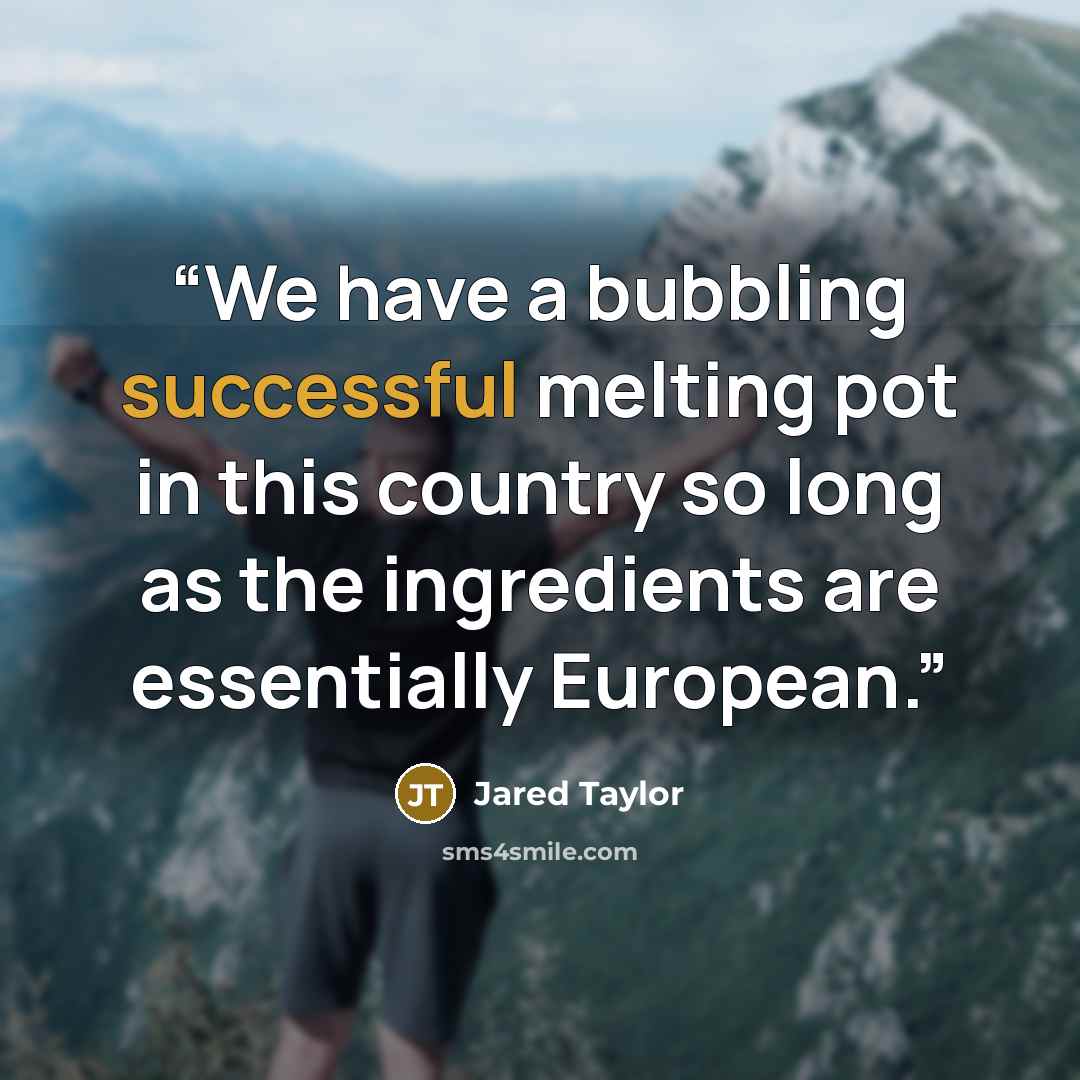 “We have a bubbling successful melting pot in this country so long as the ingredients are essentially European.” quote by Jared Taylor