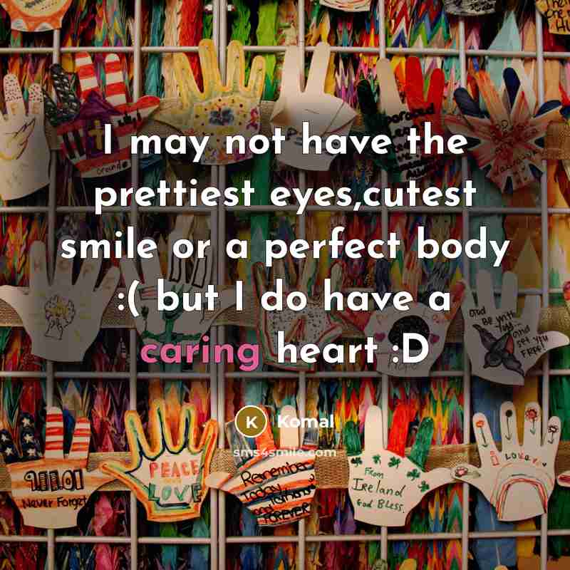 “I may not have the prettiest eyes,cutest smile or a perfect body :( but I do have a caring heart :D” quote by Komal