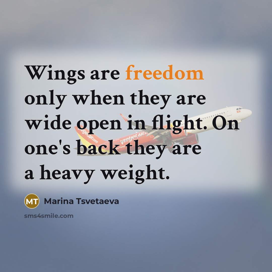 “Wings are freedom only when they are wide open in flight. On one's back they are a heavy weight.” quote by Marina Tsvetaeva