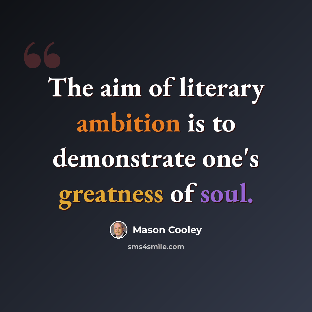 “The aim of literary ambition is to demonstrate one's greatness of soul.” quote by Mason Cooley