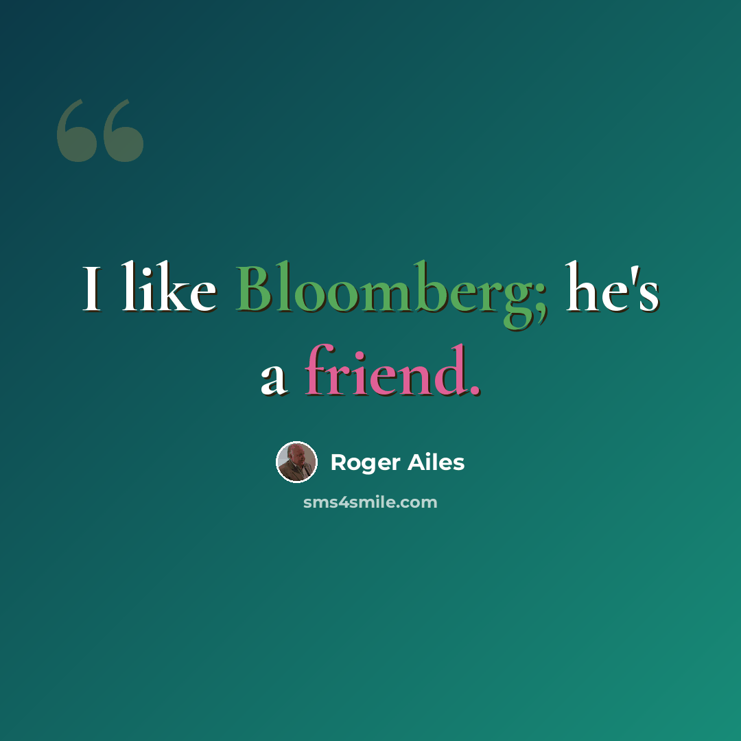 “I like Bloomberg; he's a friend.” quote by Roger Ailes