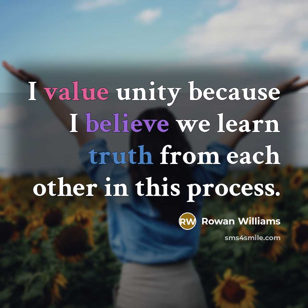 “I value unity because I believe we learn truth from each other in this process.” quote by Rowan Williams