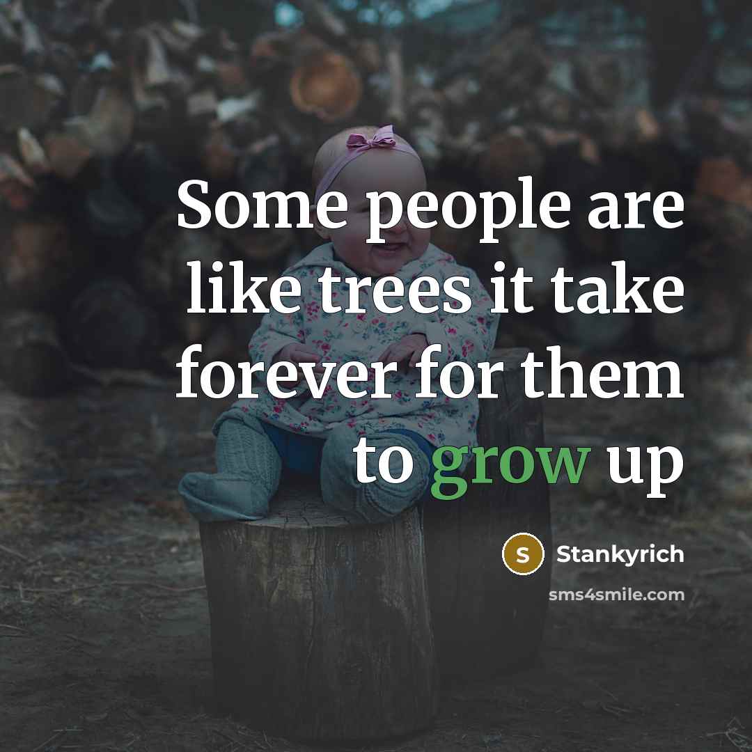“Some people are like trees it take forever for them to grow up” quote by Stankyrich