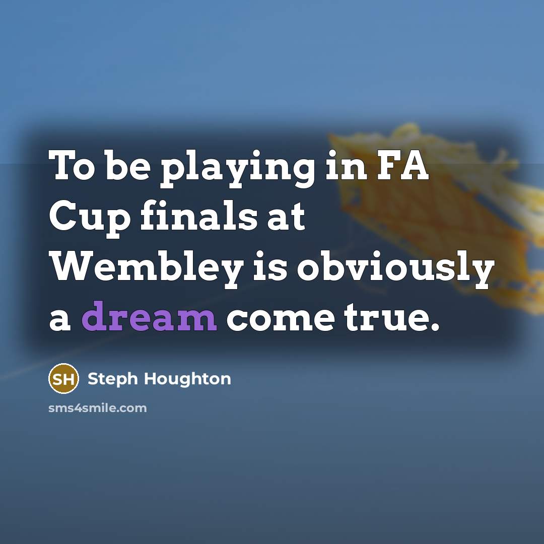 “To be playing in FA Cup finals at Wembley is obviously a dream come true.” quote by Steph Houghton