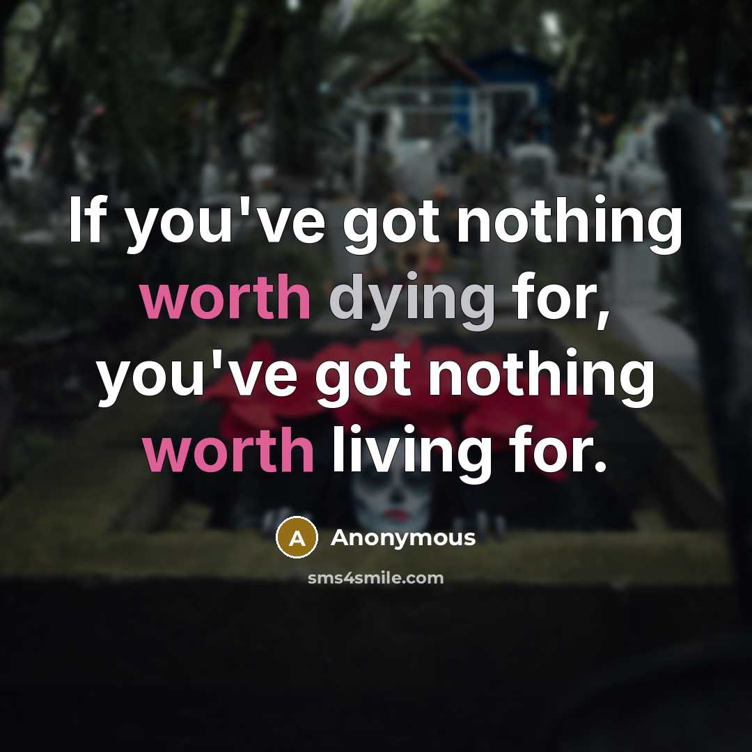 “If you've got nothing worth dying for, you've got nothing worth living for.” quote by Anonymous