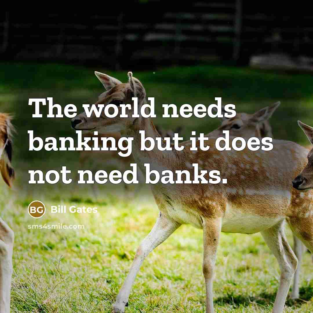 “The world needs banking but it does not need banks.” quote by Bill Gates