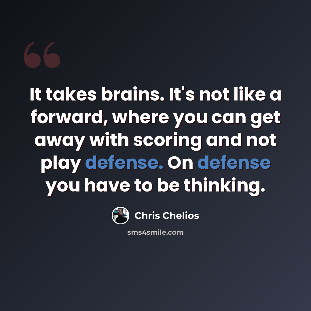 “It takes brains. It's not like a forward, where you can get away with scoring and not play defense. On defense you have to be thinking.” quote by Chris Chelios