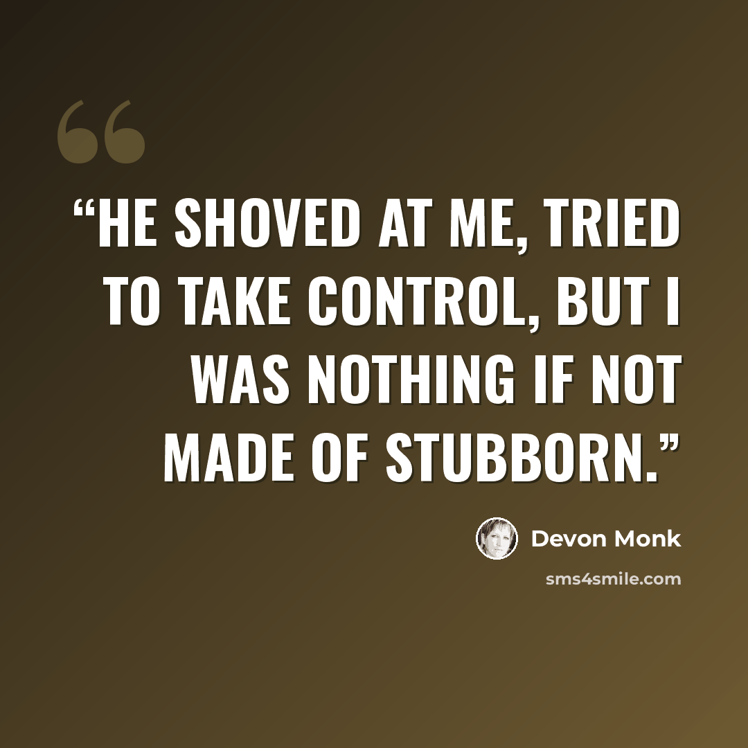 “He shoved at me, tried to take control, but I was nothing if not made of stubborn.” quote by Devon Monk