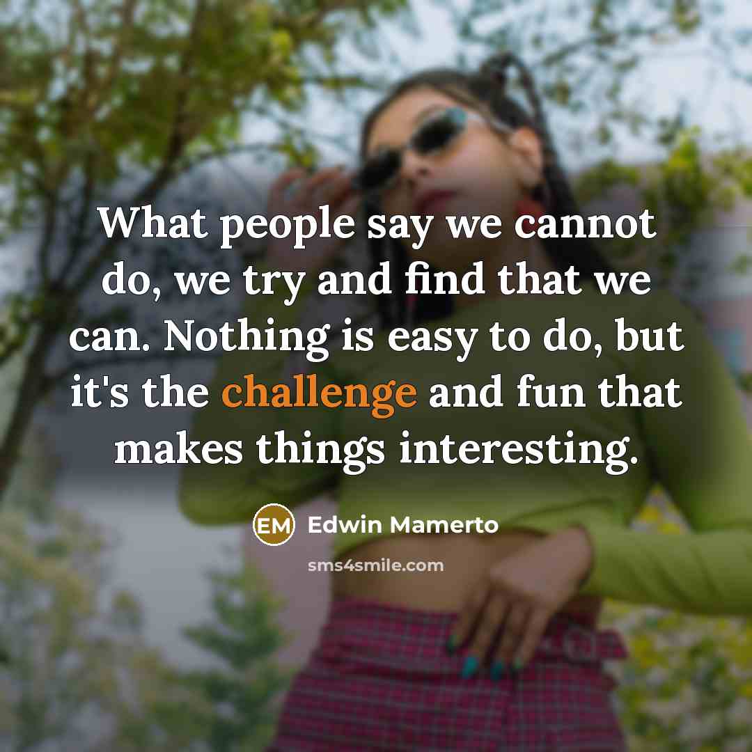 “What people say we cannot do, we try and find that we can. Nothing is easy to do, but it's the challenge and fun that makes things interesting.” quote by Edwin Mamerto