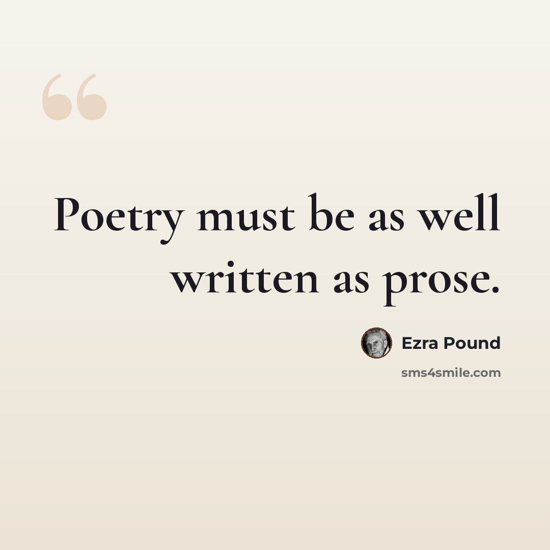 “Poetry must be as well written as prose.” quote by Ezra Pound
