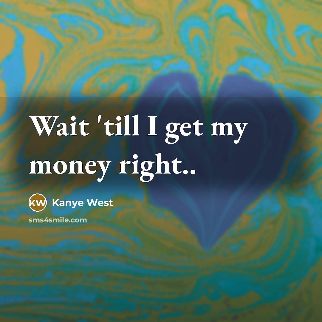 “Wait 'till I get my money right..” quote by Kanye West