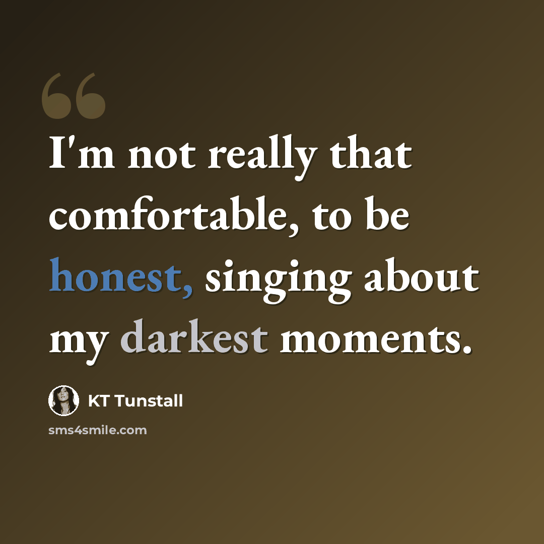 “I'm not really that comfortable, to be honest, singing about my darkest moments.” quote by KT Tunstall