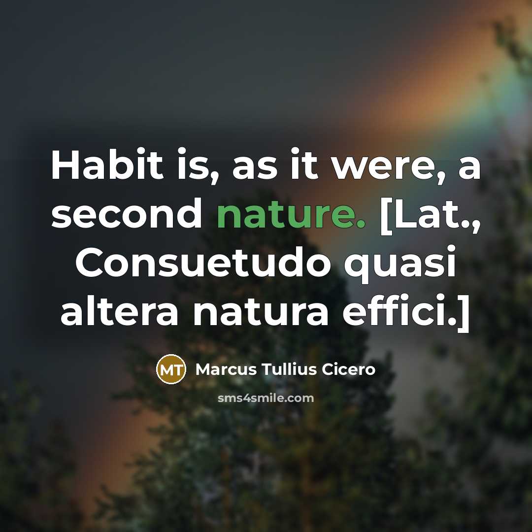 “Habit is, as it were, a second nature. [Lat., Consuetudo quasi altera natura effici.]” quote by Marcus Tullius Cicero