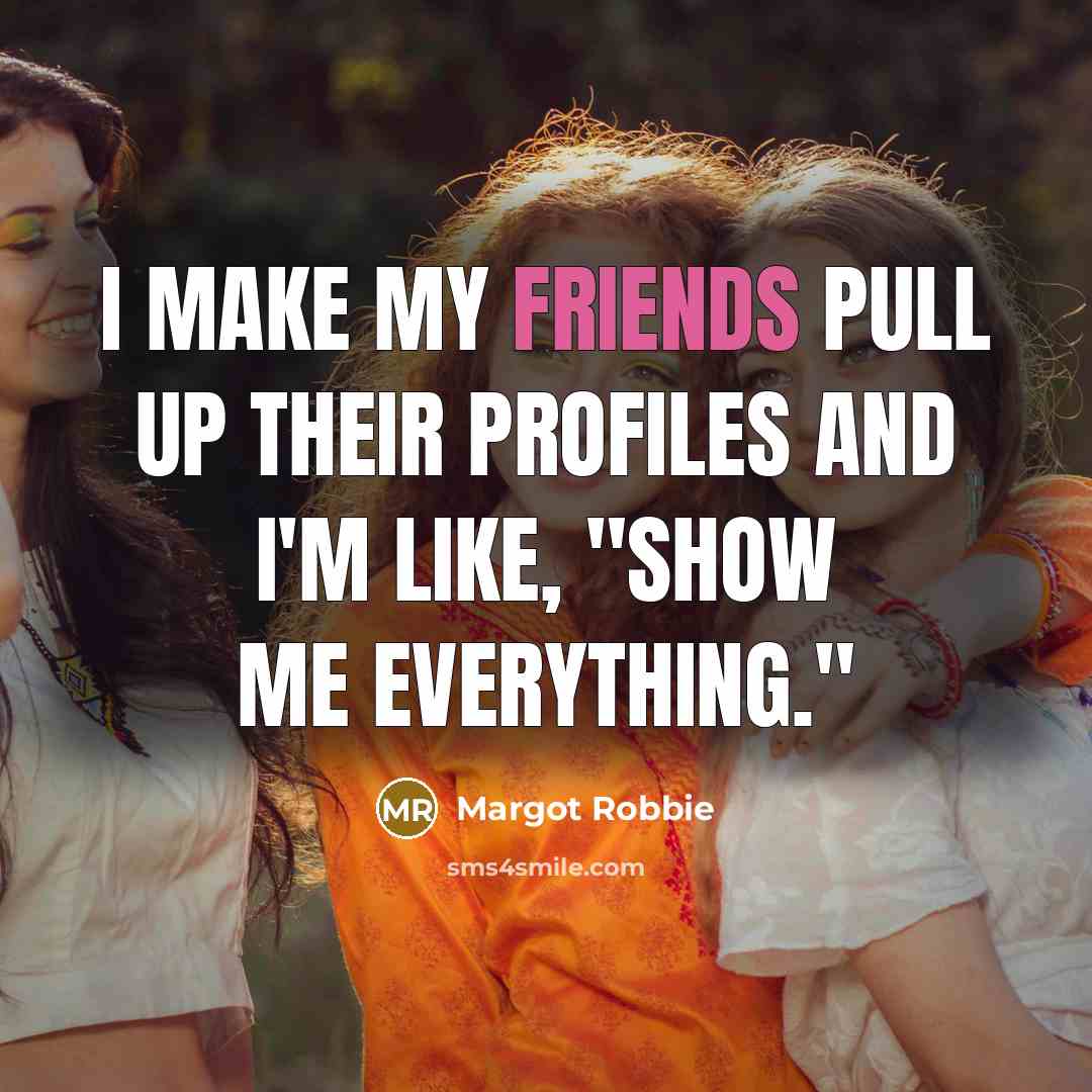 “I make my friends pull up their profiles and I'm like, "Show me everything."” quote by Margot Robbie