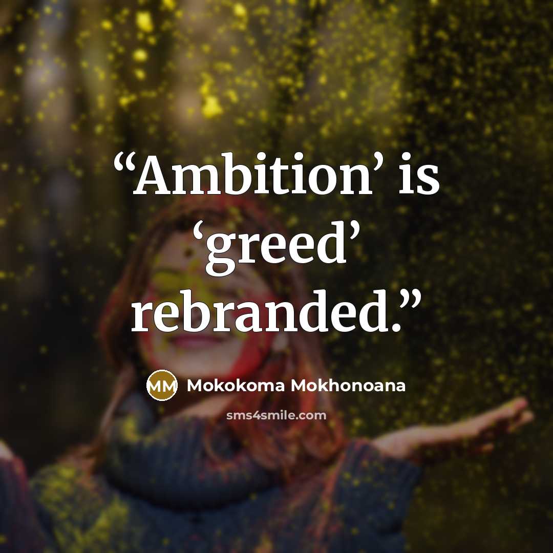 “Ambition’ is ‘greed’ rebranded.” quote by Mokokoma Mokhonoana