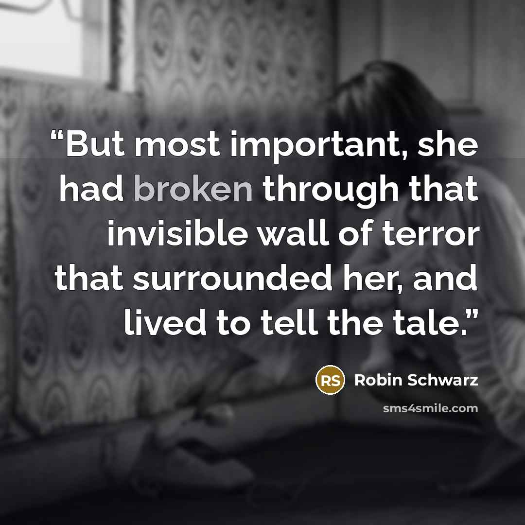 “But most important, she had broken through that invisible wall of terror that surrounded her, and lived to tell the tale.” quote by Robin Schwarz