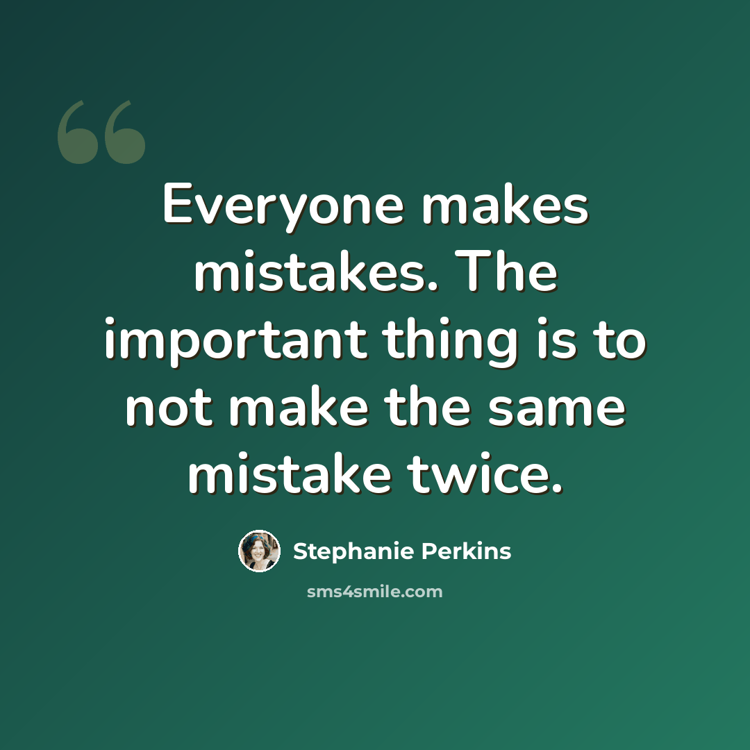 “Everyone makes mistakes. The important thing is to not make the same mistake twice.” quote by Stephanie Perkins