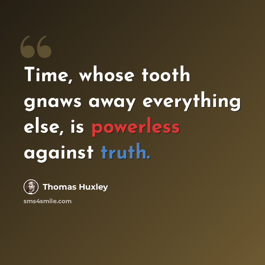 “Time, whose tooth gnaws away everything else, is powerless against truth.” quote by Thomas Huxley