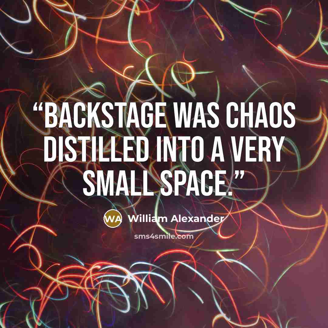 “Backstage was chaos distilled into a very small space.” quote by William Alexander