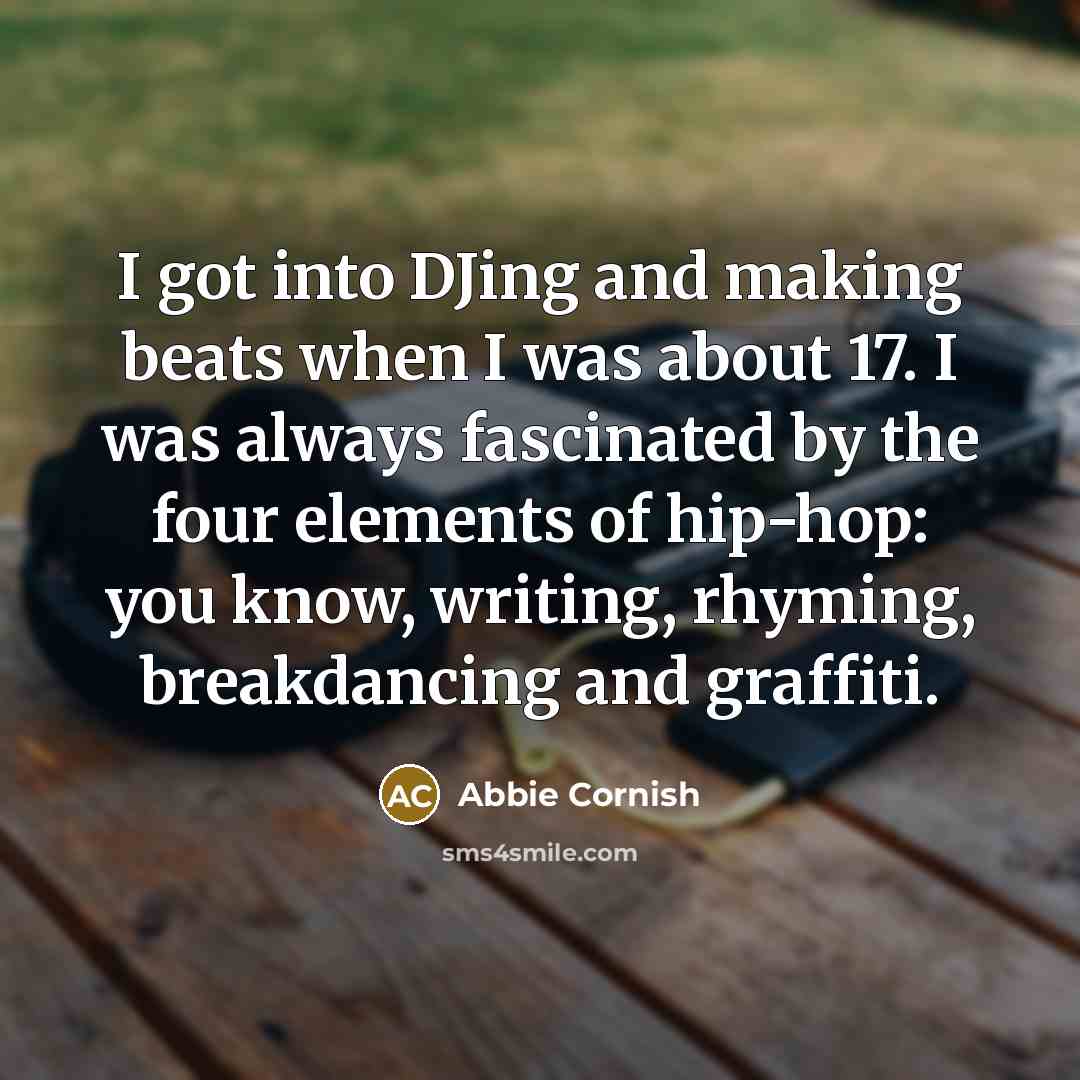 “I got into DJing and making beats when I was about 17. I was always fascinated by the four elements of hip-hop: you know, writing, rhyming, breakdancing and graffiti.” quote by Abbie Cornish