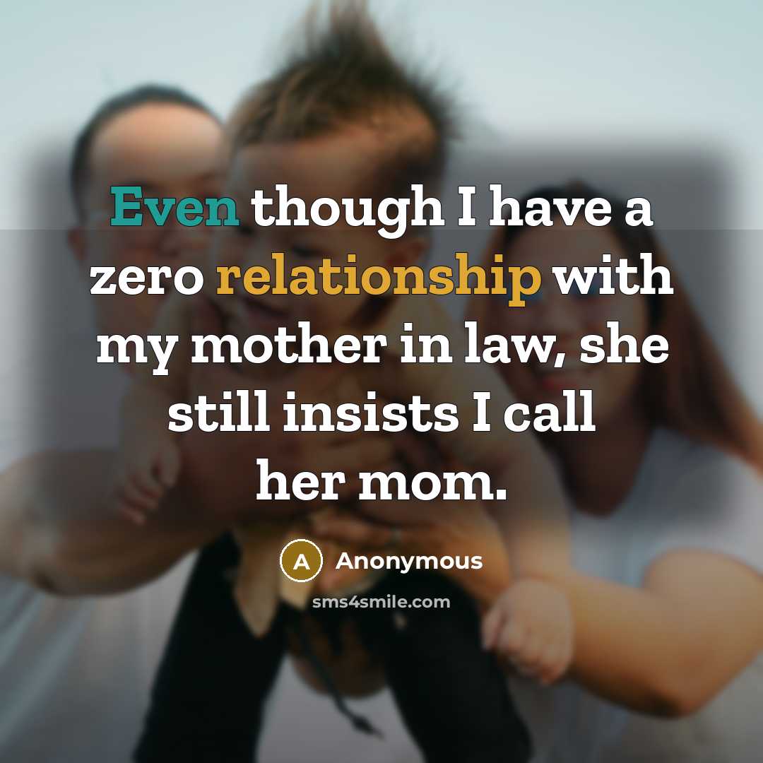 “Even though I have a zero relationship with my mother in law, she still insists I call her mom.” quote by Anonymous
