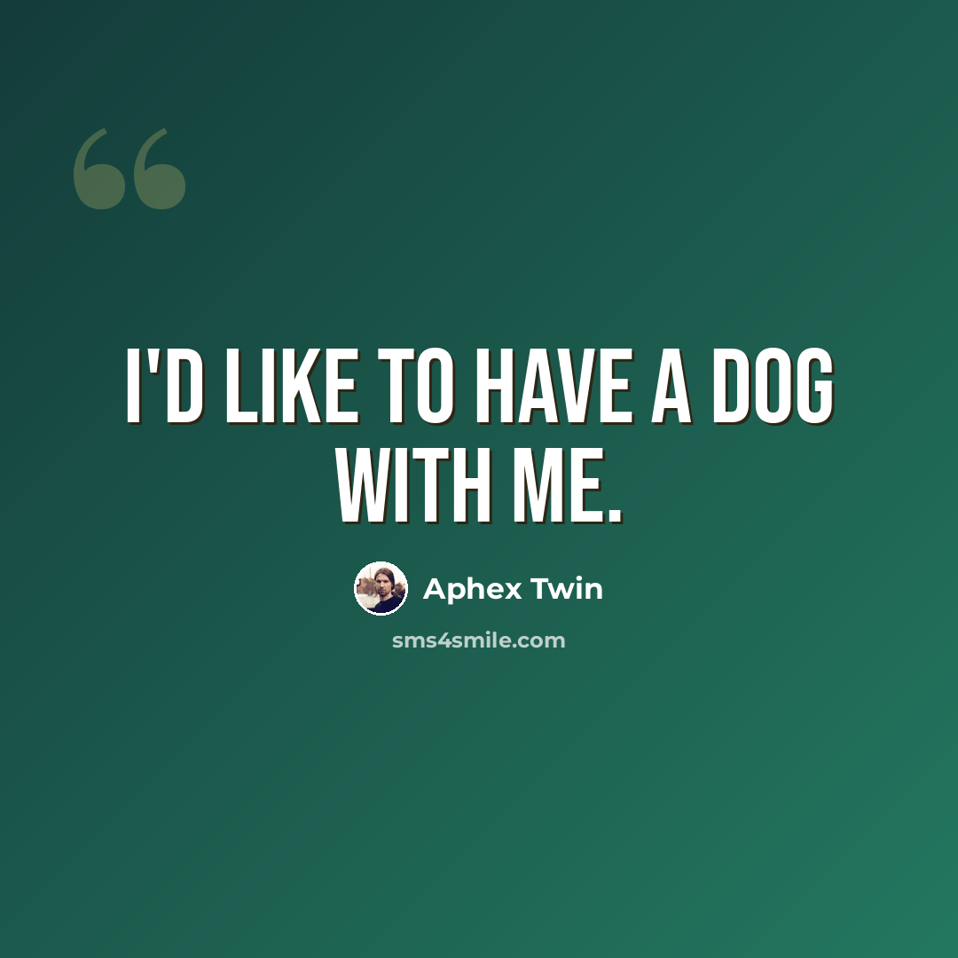 “I'd like to have a dog with me.” quote by Aphex Twin