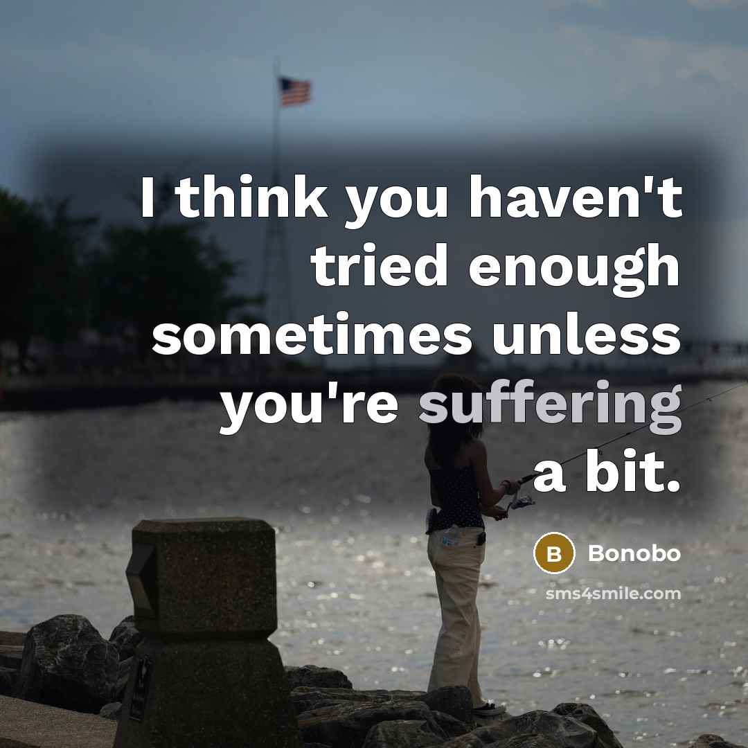 “I think you haven't tried enough sometimes unless you're suffering a bit.” quote by Bonobo