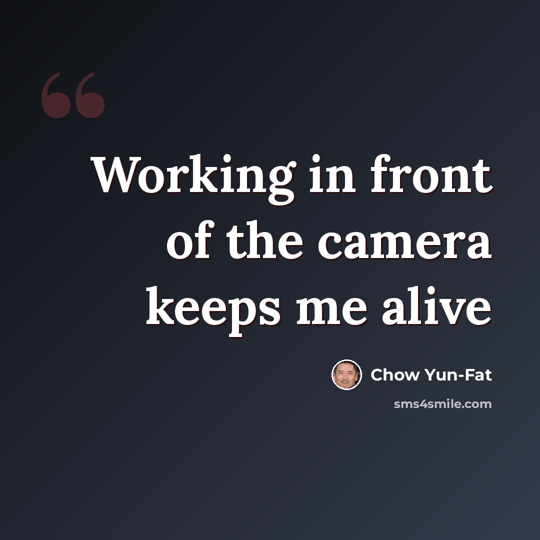 “Working in front of the camera keeps me alive” quote by Chow Yun-Fat