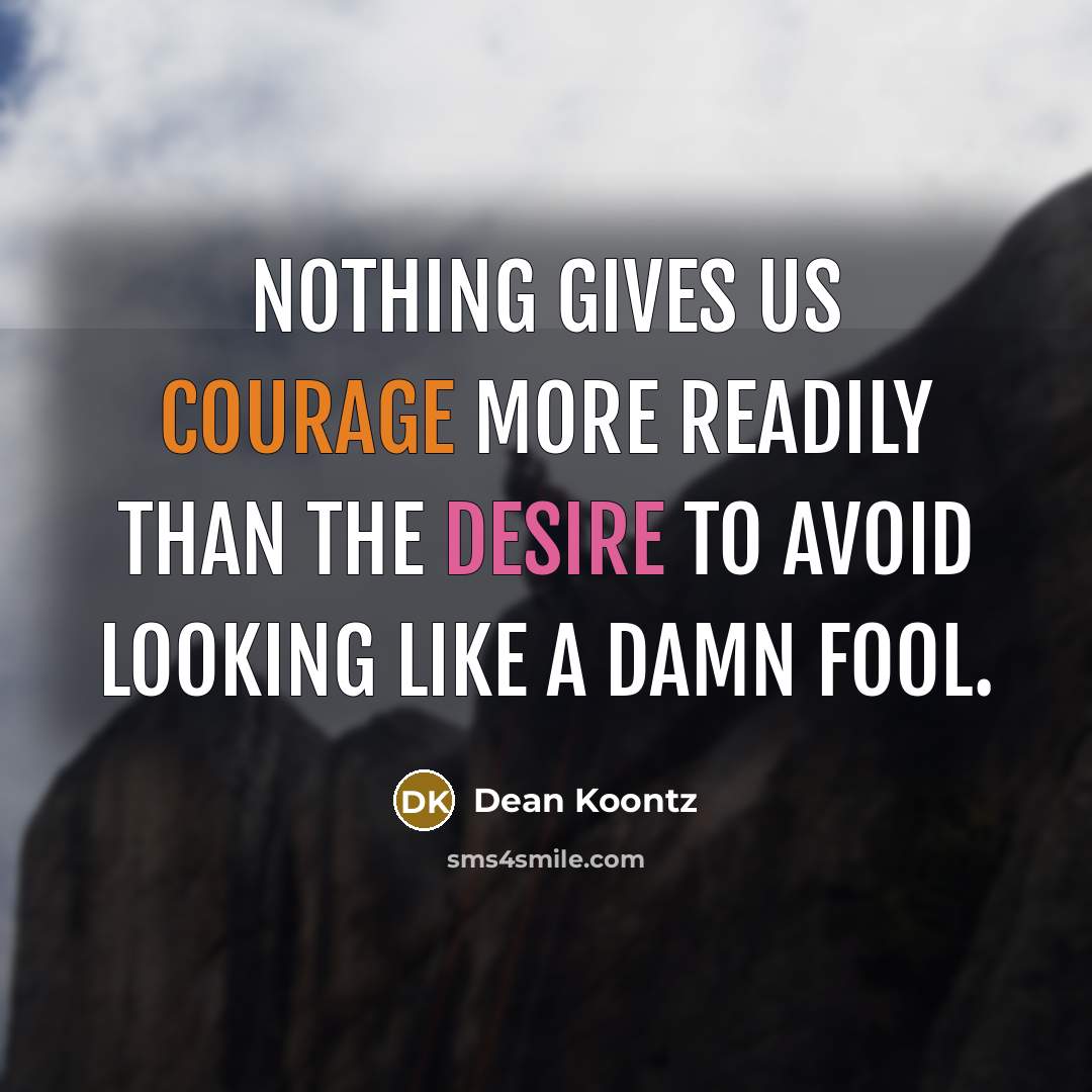 “Nothing gives us courage more readily than the desire to avoid looking like a damn fool.” quote by Dean Koontz