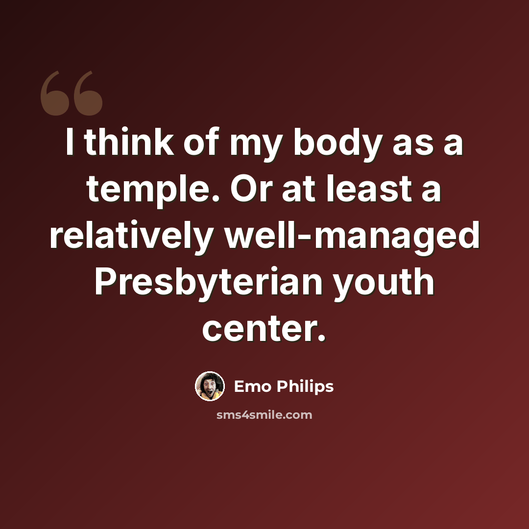 “I think of my body as a temple. Or at least a relatively well-managed Presbyterian youth center.” quote by Emo Philips