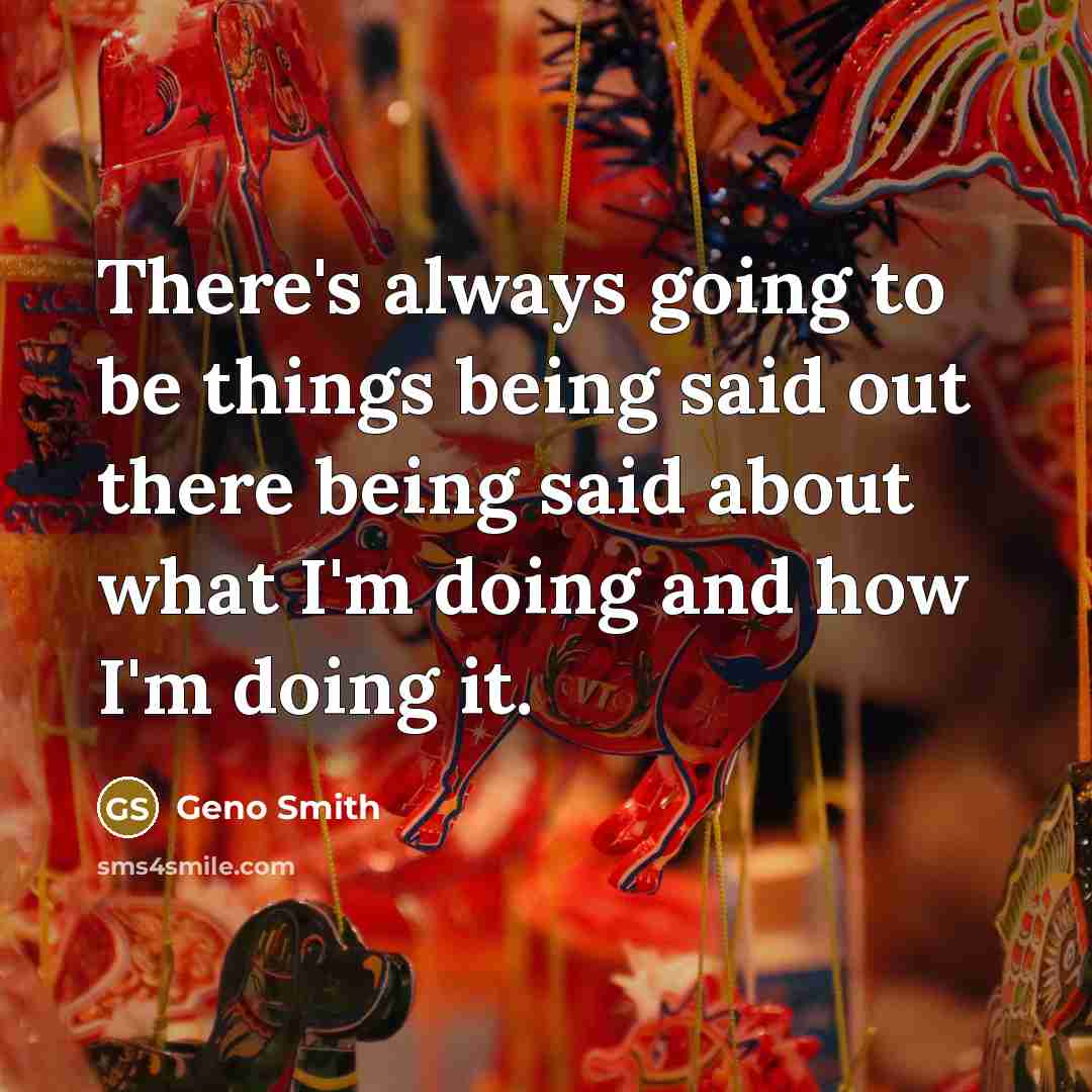 “There's always going to be things being said out there being said about what I'm doing and how I'm doing it.” quote by Geno Smith