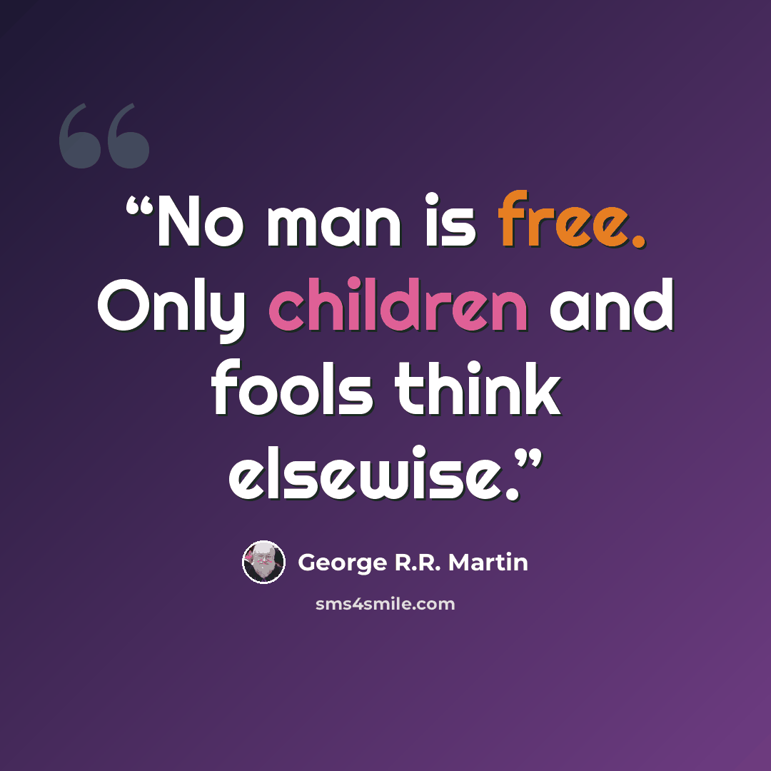 “No man is free. Only children and fools think elsewise.” quote by George R.R. Martin