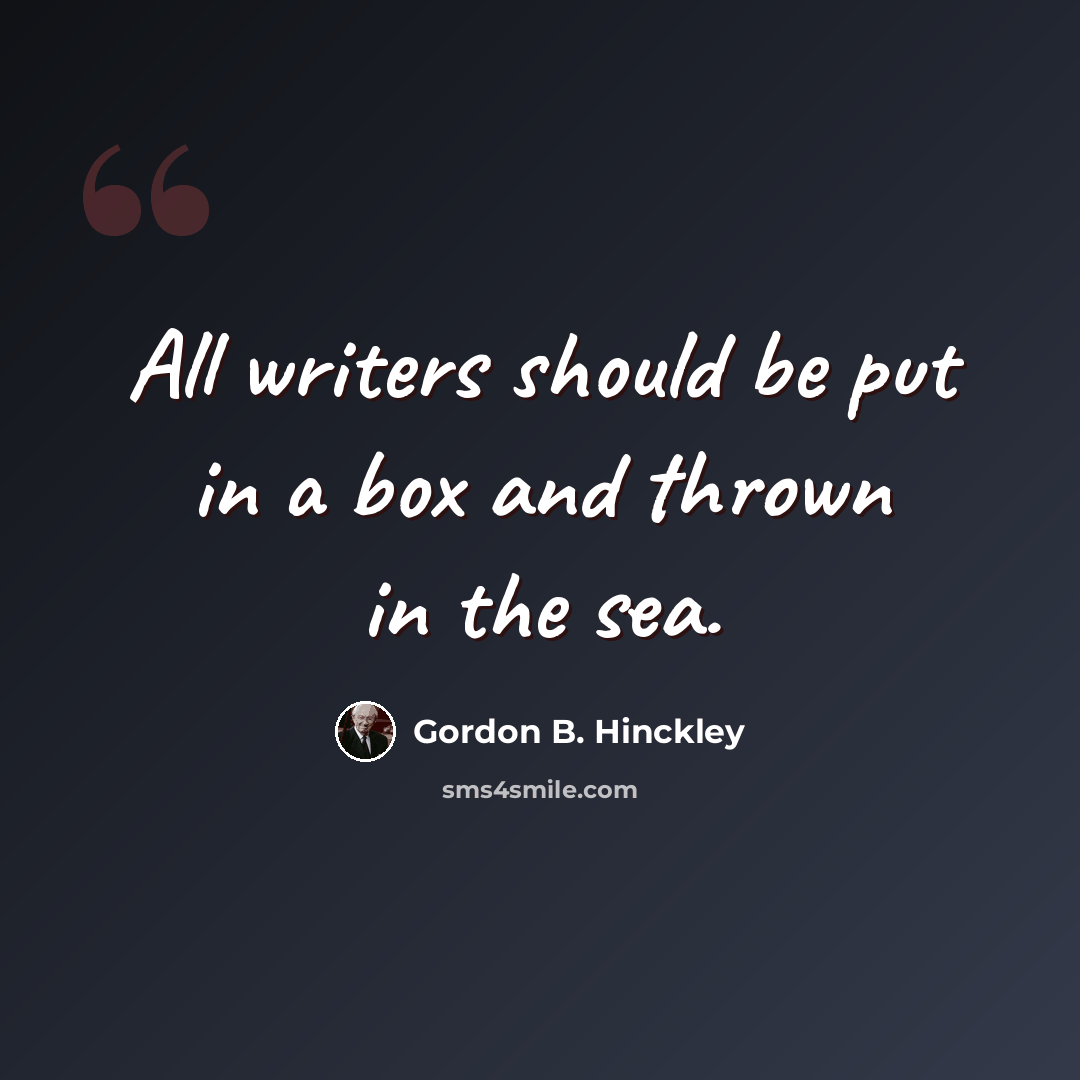 “All writers should be put in a box and thrown in the sea.” quote by Gordon B. Hinckley