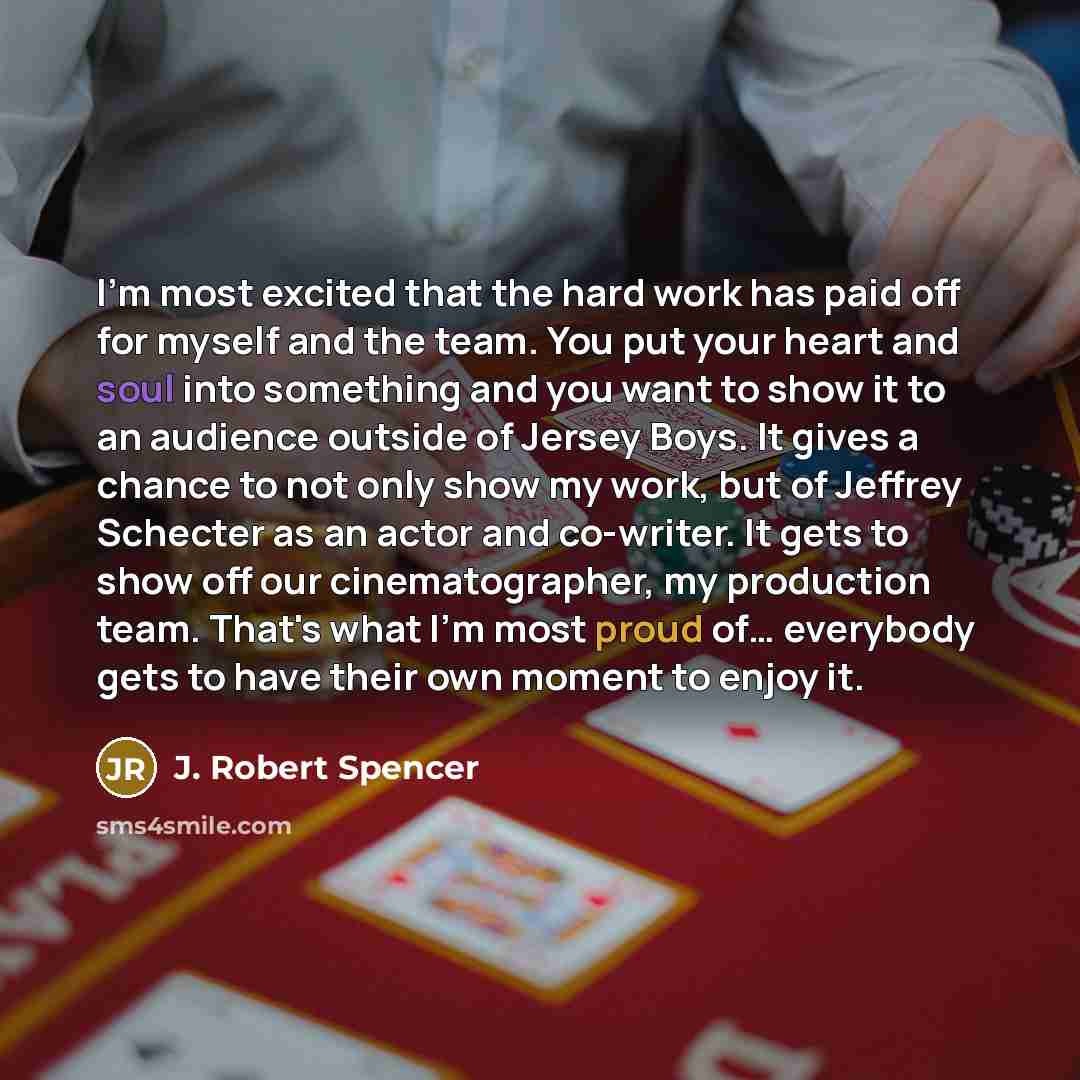 “I'm most excited that the hard work has paid off for myself and the team. You put your heart and soul into something and you want to show it to an audience outside of Jersey Boys. It gives a chance to not only show my work, but of Jeffrey Schecter as an actor and co-writer. It gets to show off our…” quote by J. Robert Spencer
