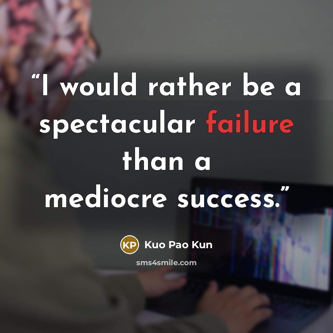 “I would rather be a spectacular failure than a mediocre success.” quote by Kuo Pao Kun