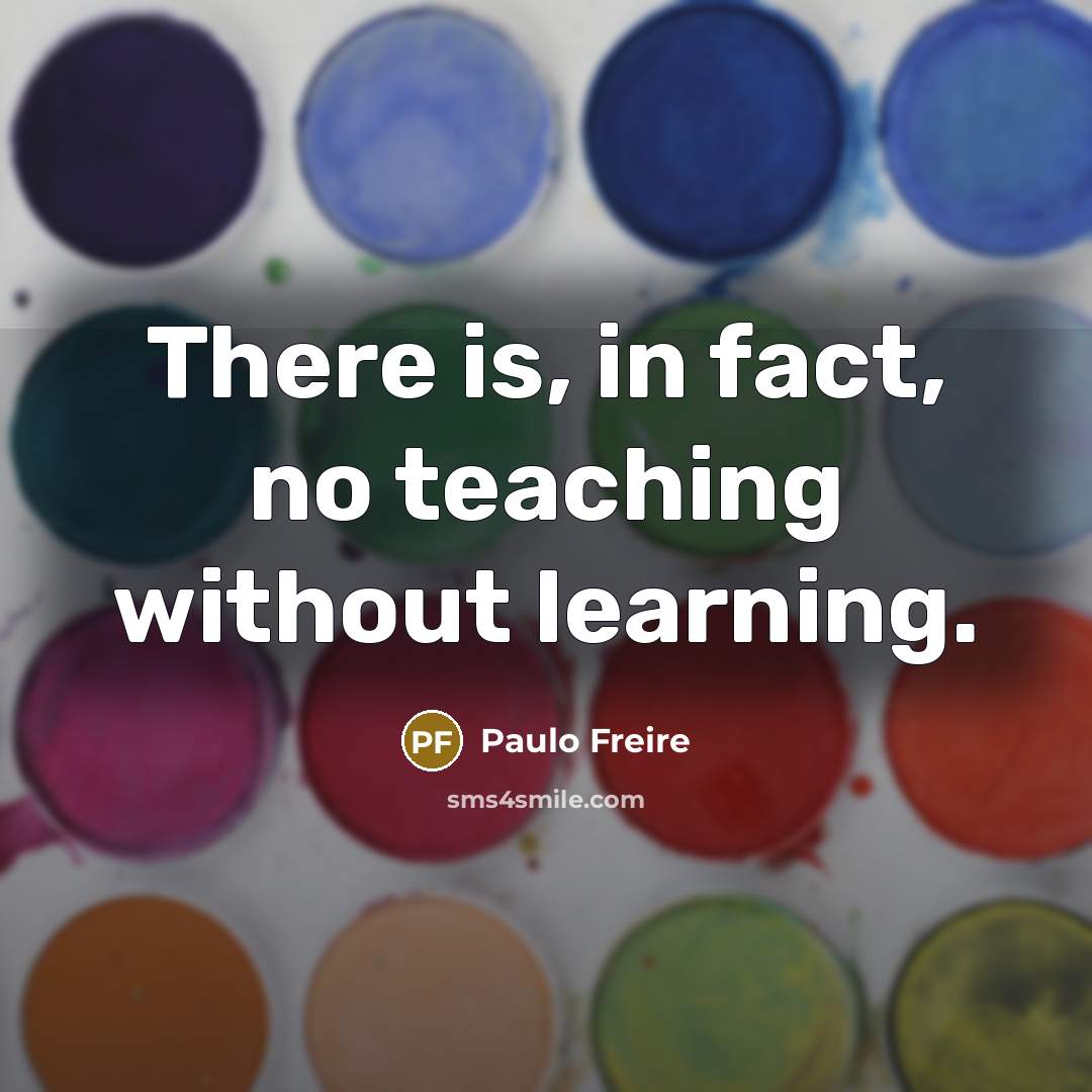 “There is, in fact, no teaching without learning.” quote by Paulo Freire