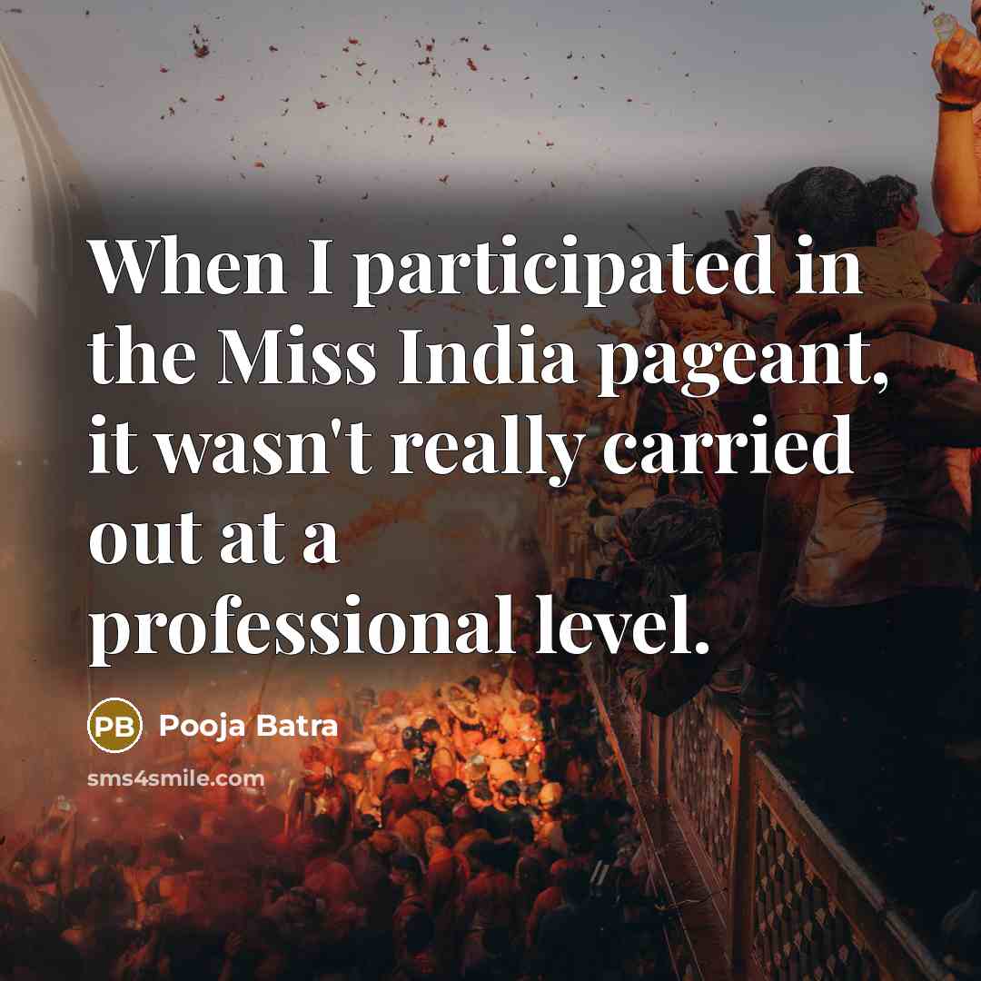 “When I participated in the Miss India pageant, it wasn't really carried out at a professional level.” quote by Pooja Batra
