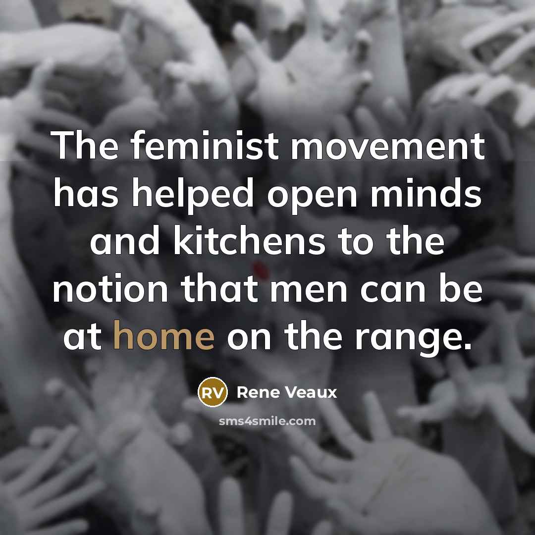 “The feminist movement has helped open minds and kitchens to the notion that men can be at home on the range.” quote by Rene Veaux