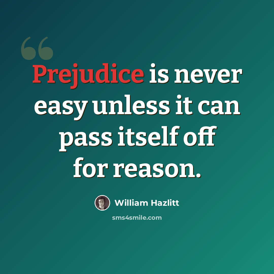 “Prejudice is never easy unless it can pass itself off for reason.” quote by William Hazlitt