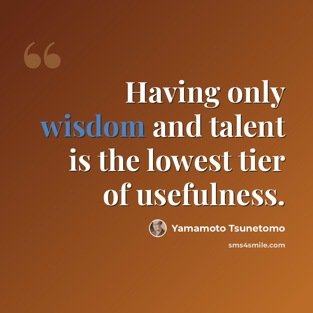 “Having only wisdom and talent is the lowest tier of usefulness.” quote by Yamamoto Tsunetomo