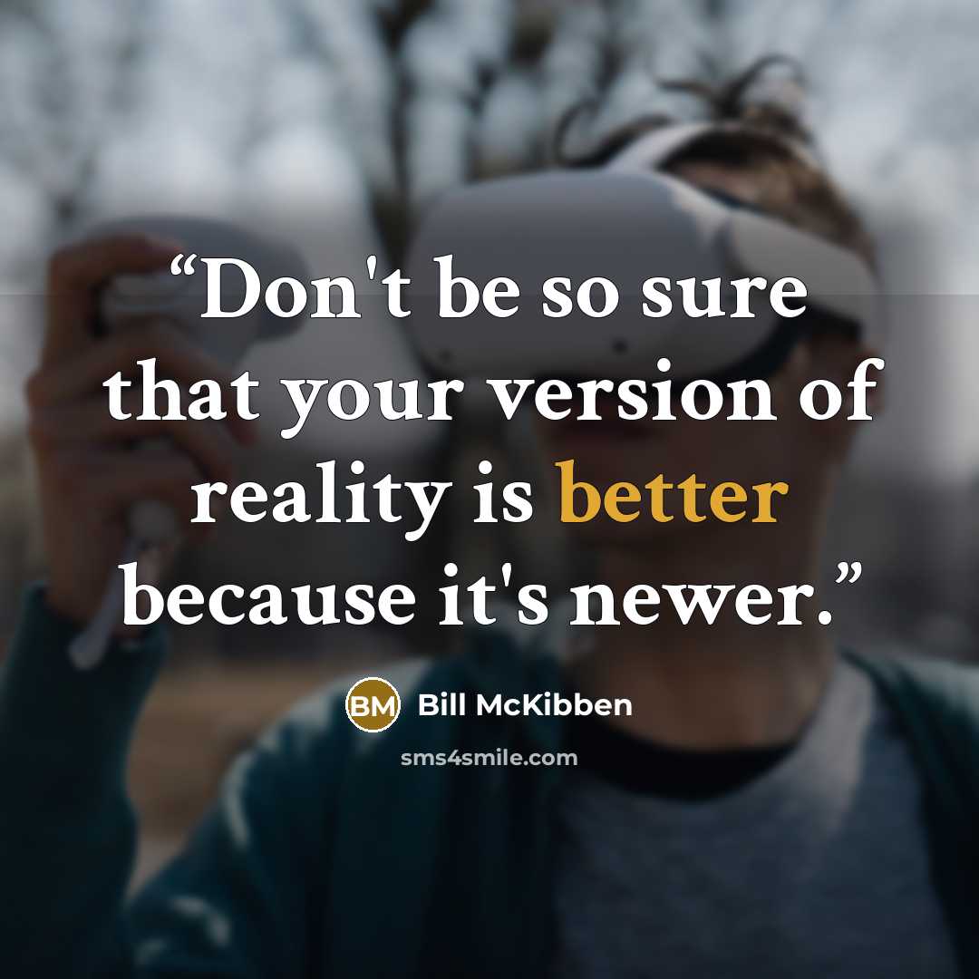 “Don't be so sure that your version of reality is better because it's newer.” quote by Bill McKibben