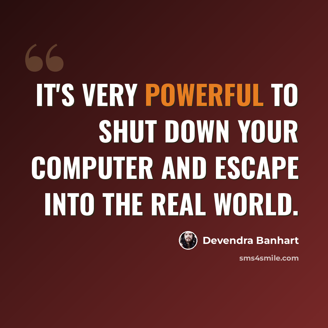 “It's very powerful to shut down your computer and escape into the real world.” quote by Devendra Banhart