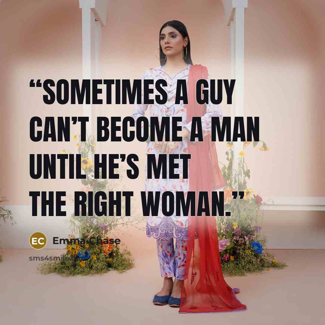“Sometimes a guy can’t become a man until he’s met the right woman.” quote by Emma Chase